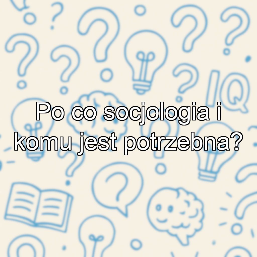 Po co socjologia i komu jest potrzebna?