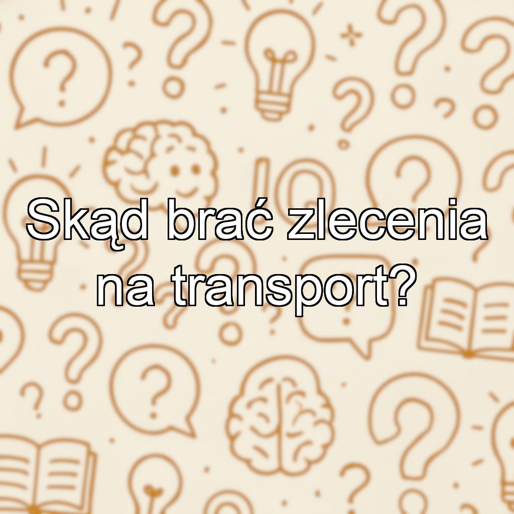 Skąd brać zlecenia na transport?