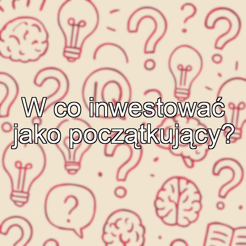 W co inwestować jako początkujący?