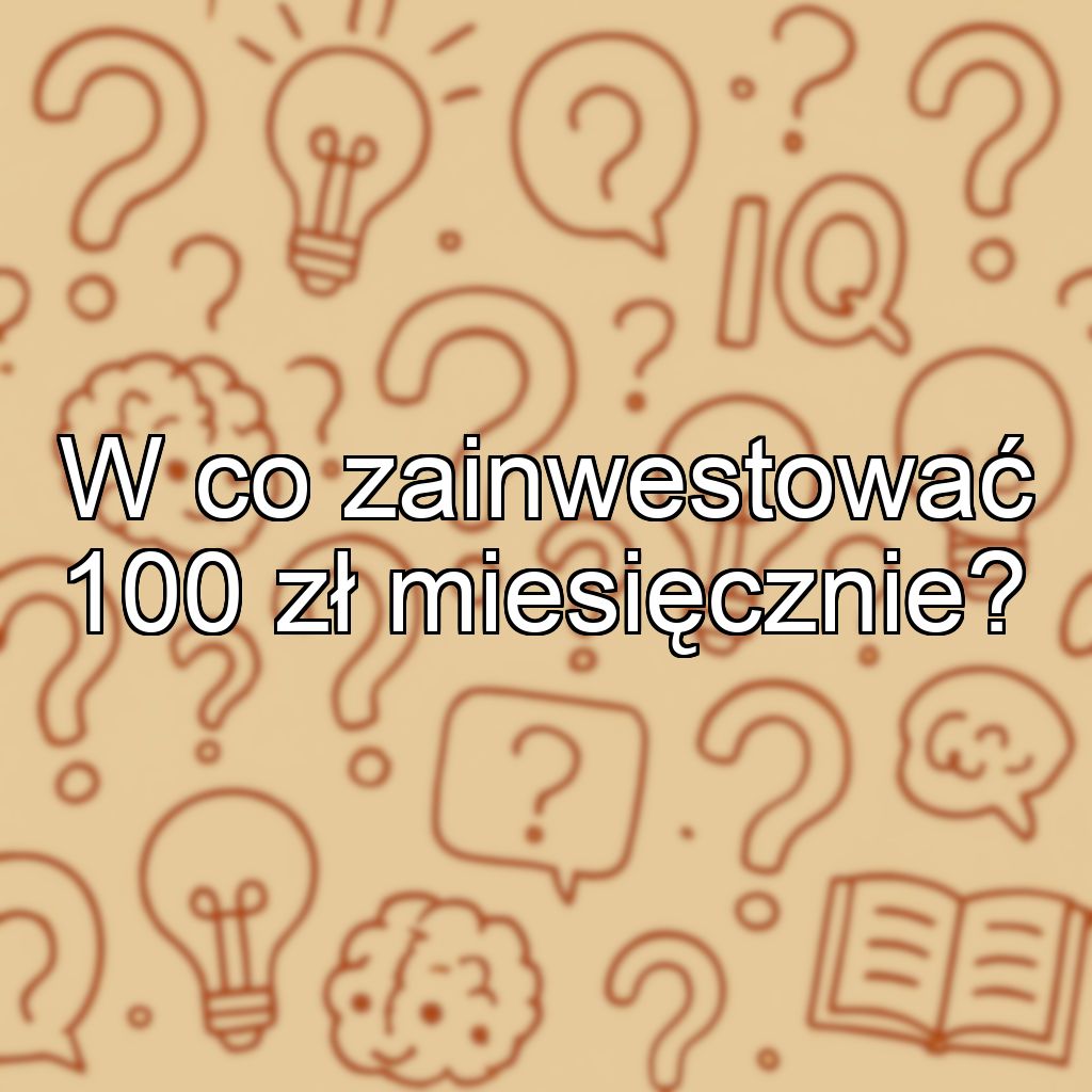 W co zainwestować 100 zł miesięcznie?