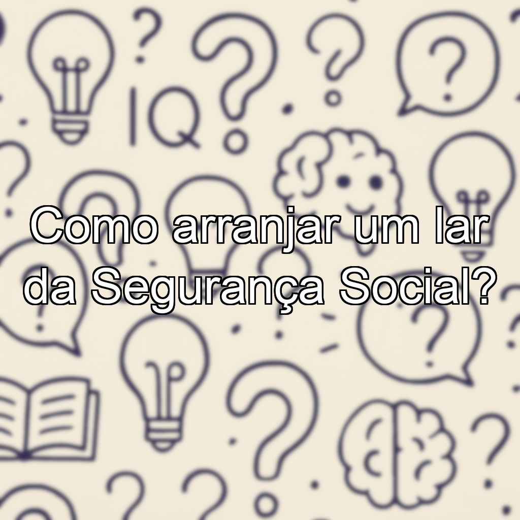 Como arranjar um lar da Segurança Social?