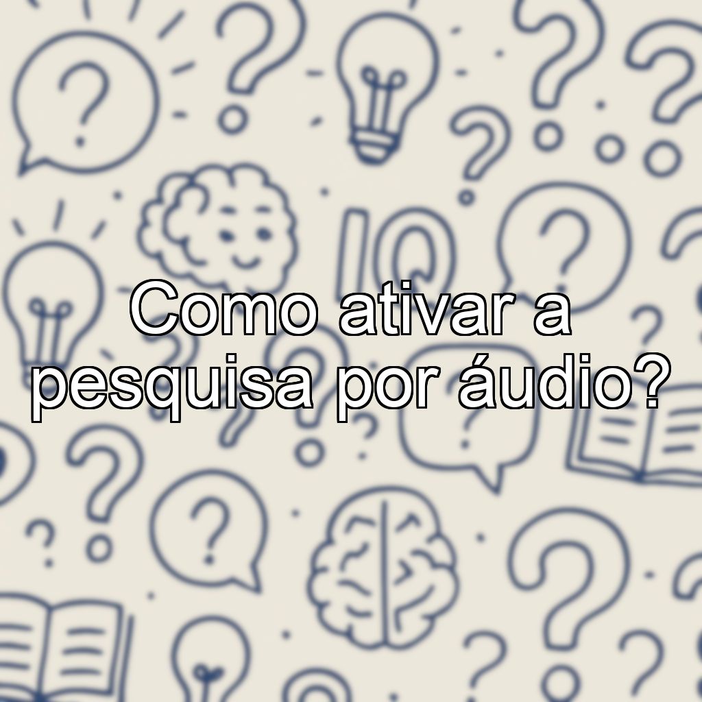 Como ativar a pesquisa por áudio?