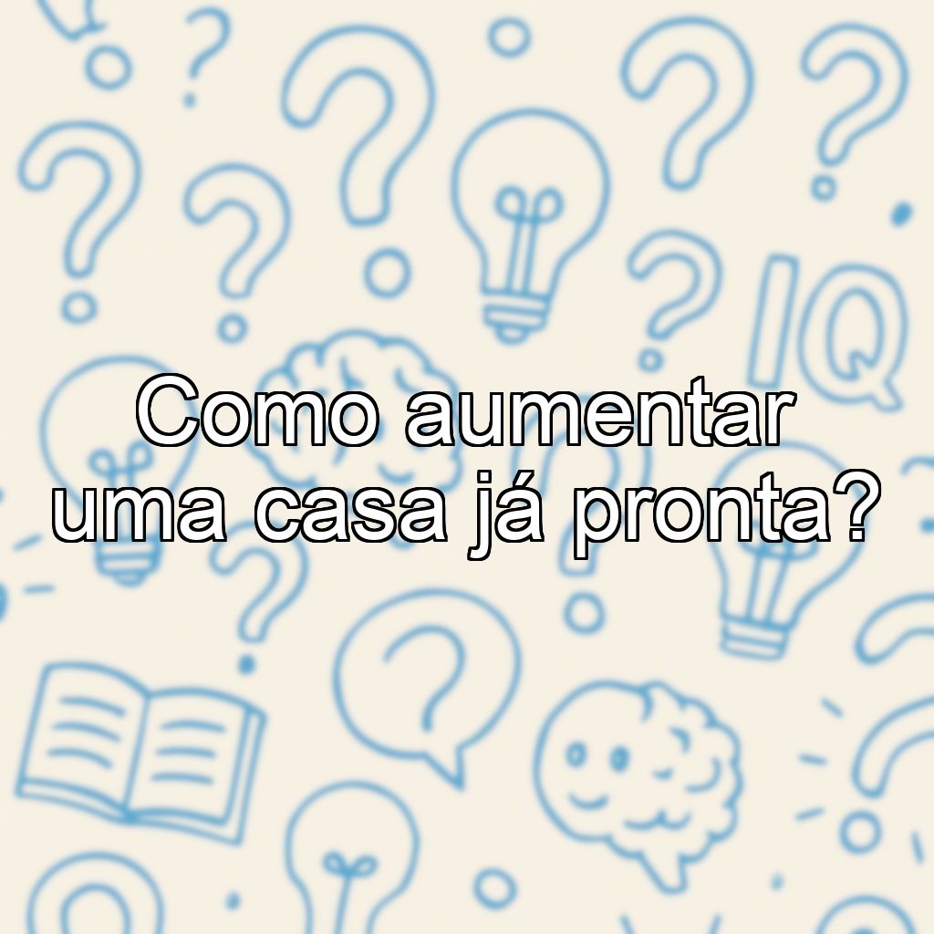 Como aumentar uma casa já pronta?