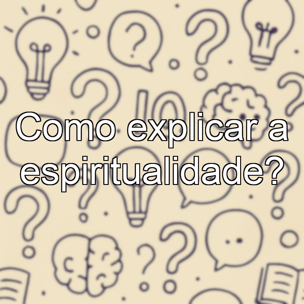 Como explicar a espiritualidade?