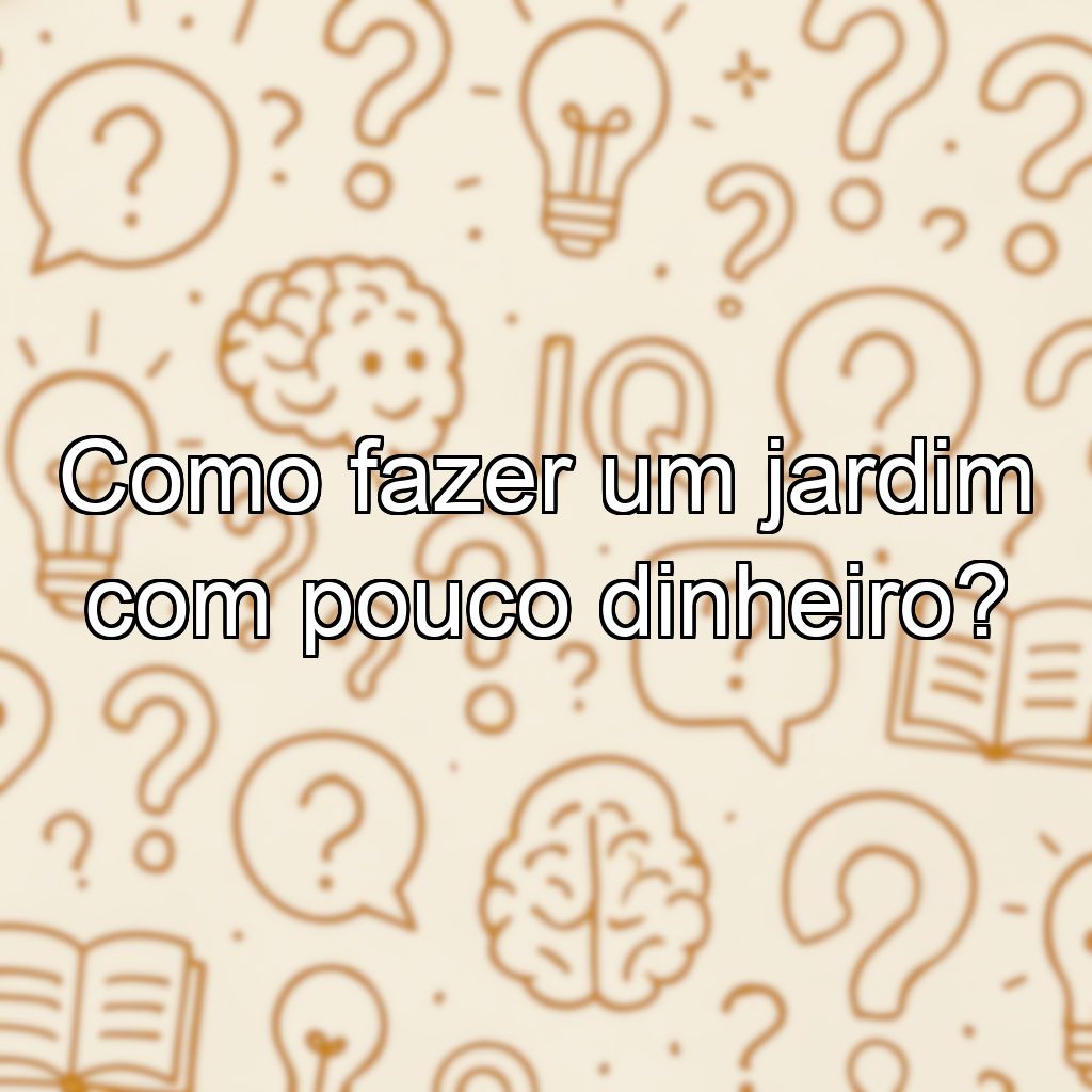 Como fazer um jardim com pouco dinheiro?