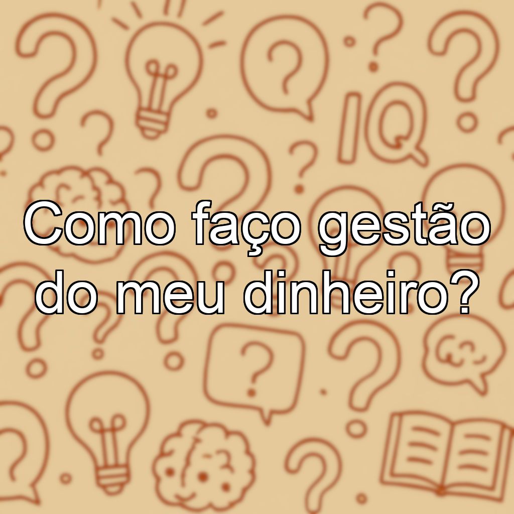 Como faço gestão do meu dinheiro?