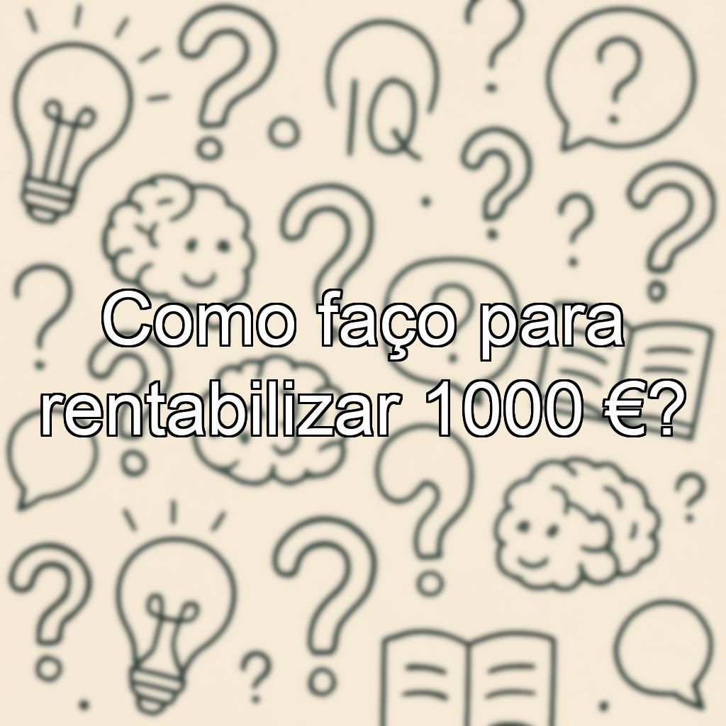 Como faço para rentabilizar 1000 €?