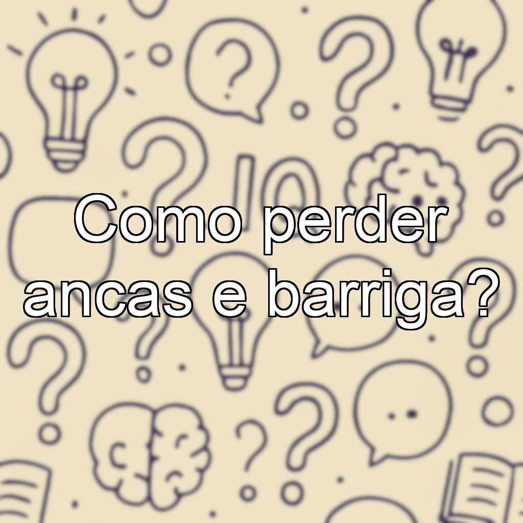 Como perder ancas e barriga?