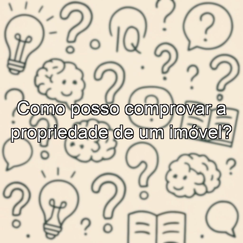 Como posso comprovar a propriedade de um imóvel?