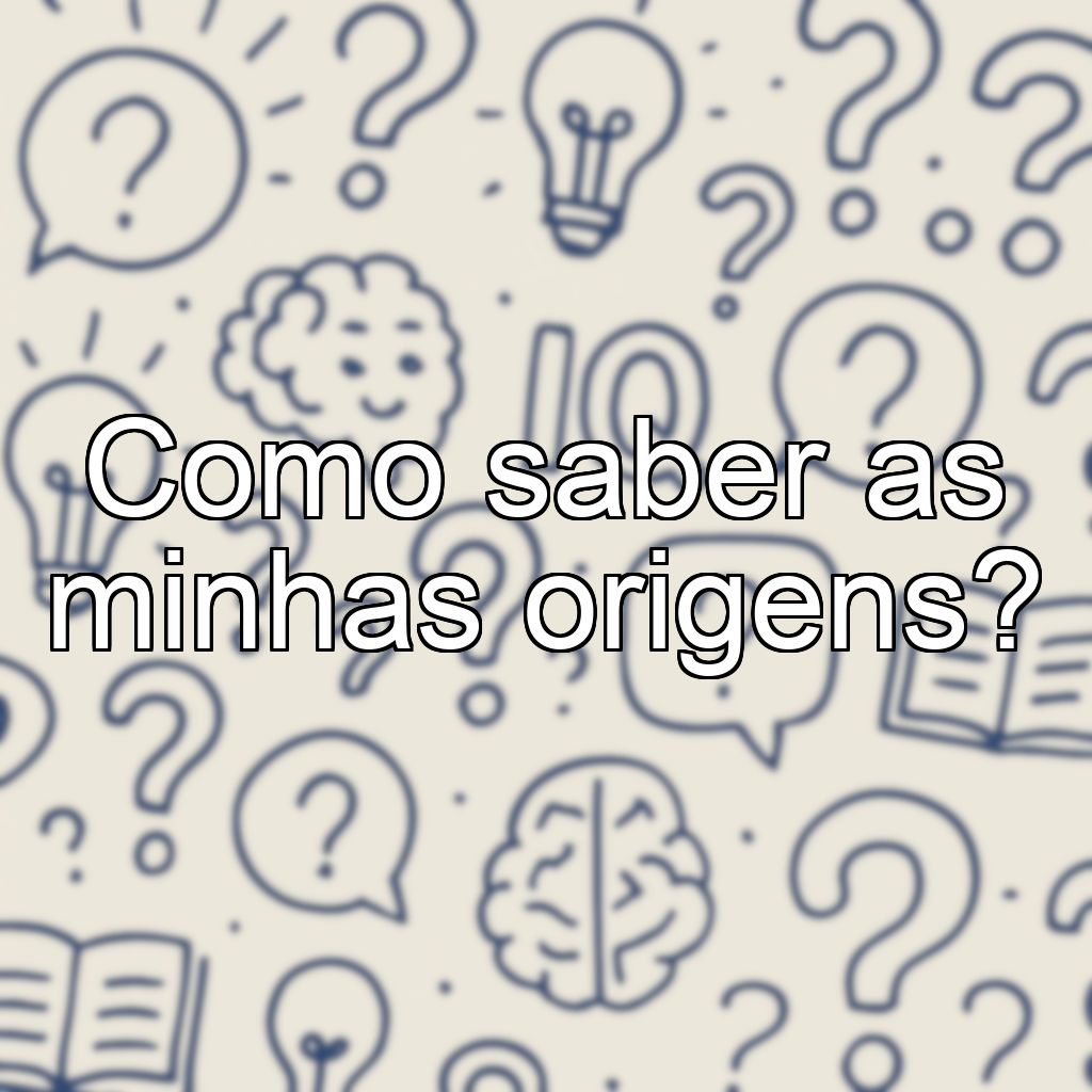 Como saber as minhas origens?