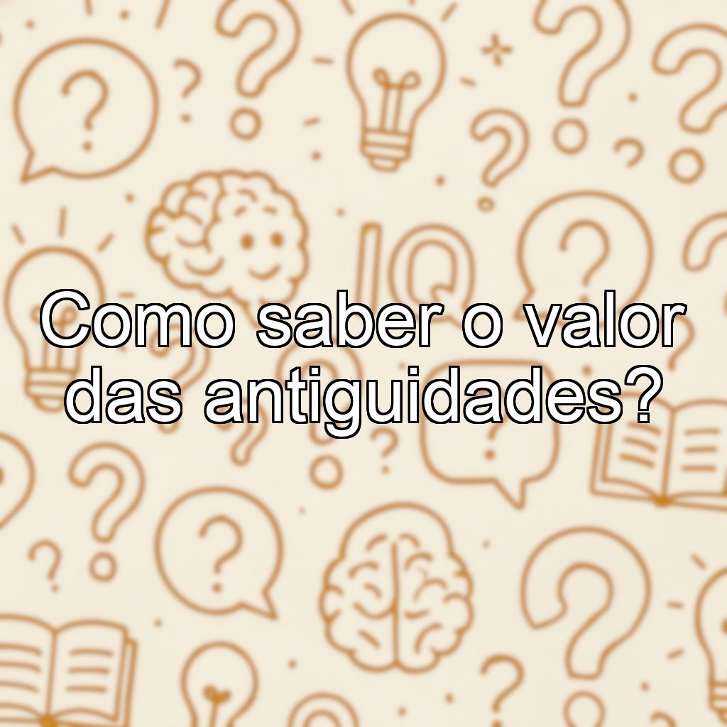 Como saber o valor das antiguidades?