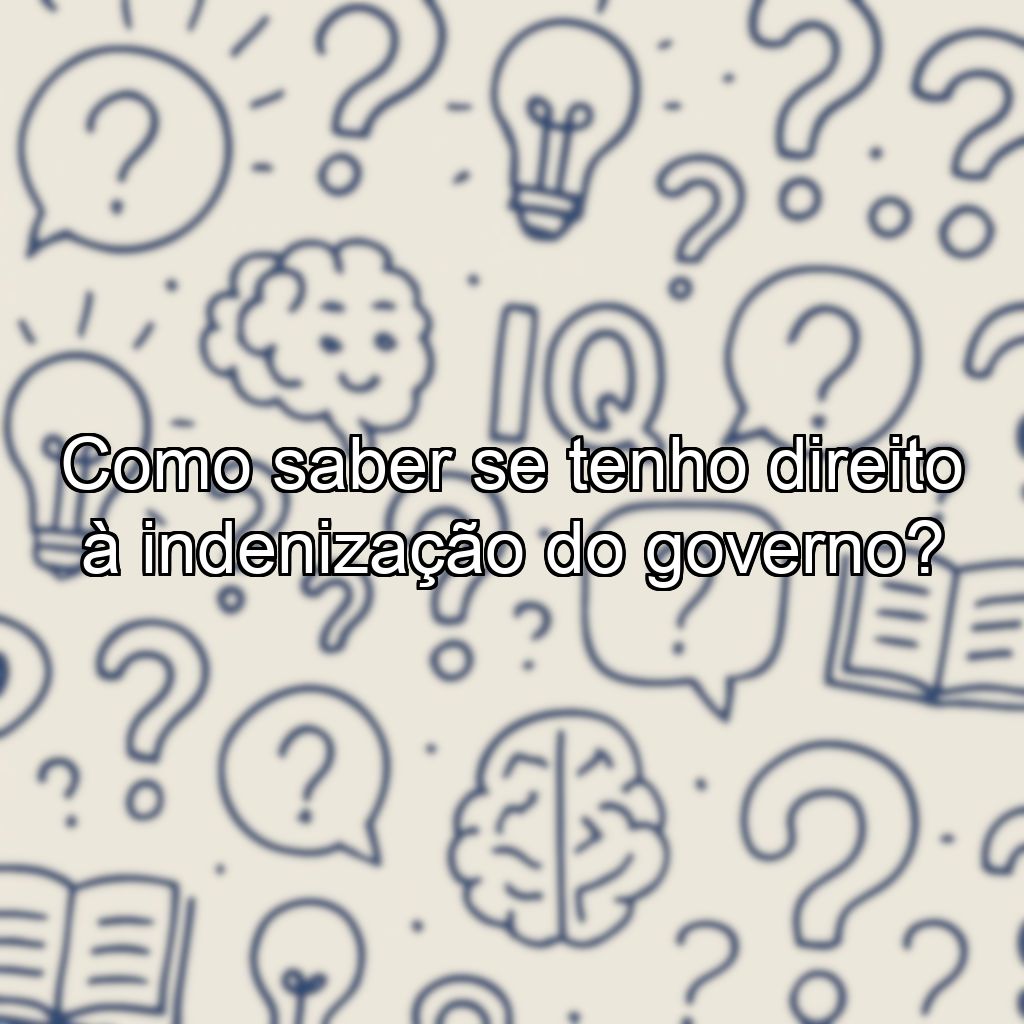 Como saber se tenho direito à indenização do governo?