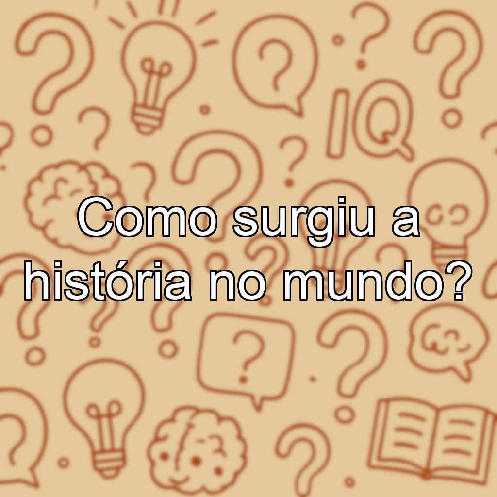 Como surgiu a história no mundo?