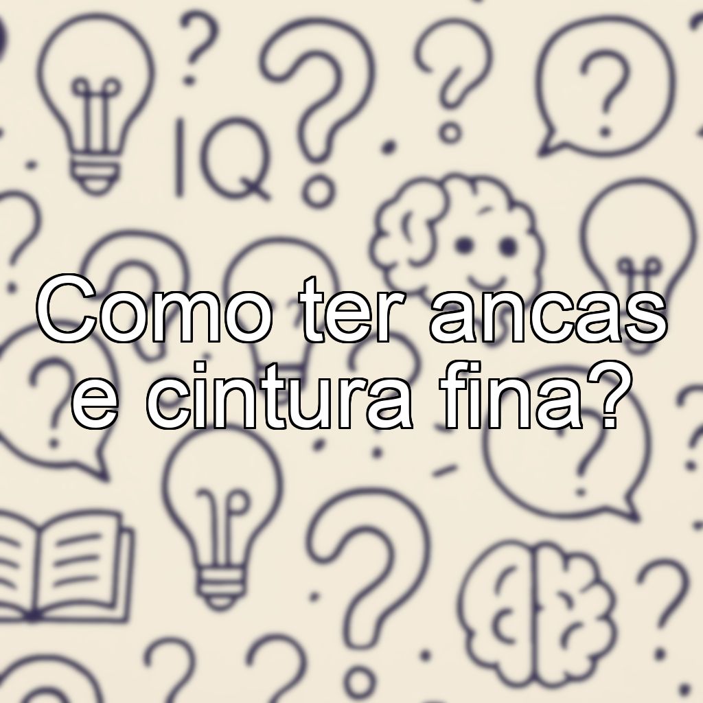 Como ter ancas e cintura fina?