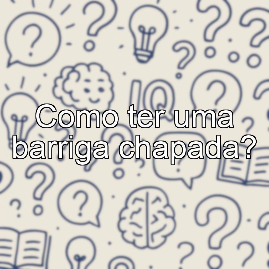 Como ter uma barriga chapada?