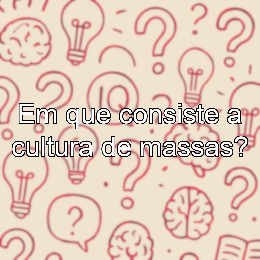 Em que consiste a cultura de massas?