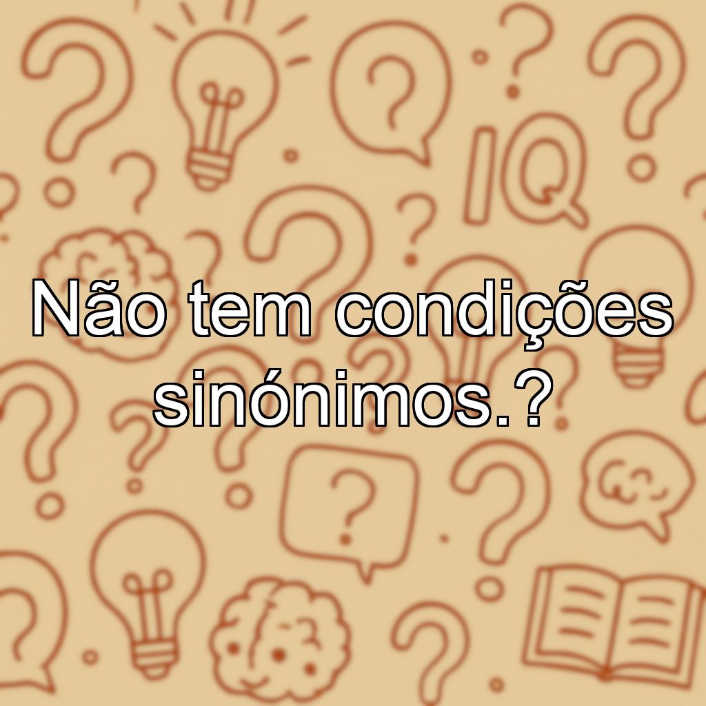 Não tem condições sinónimos.?