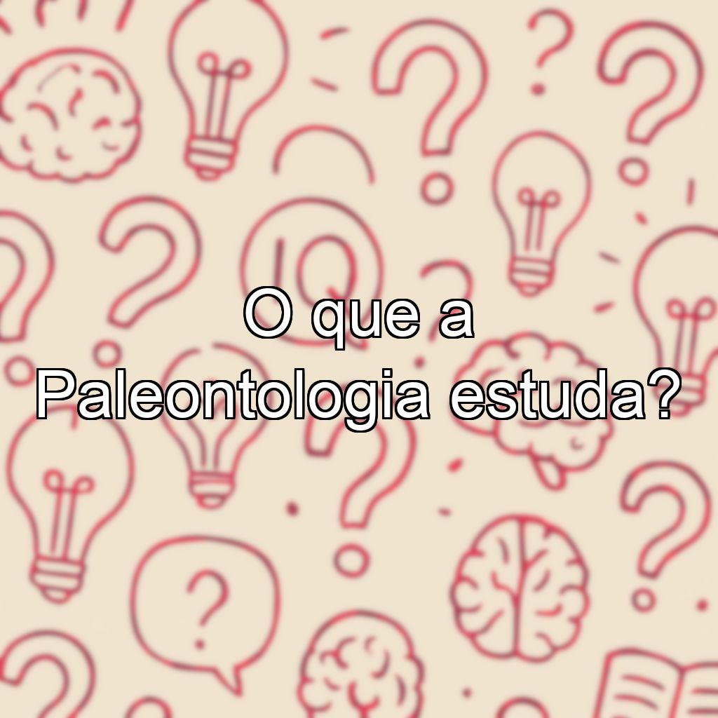 O que a Paleontologia estuda?