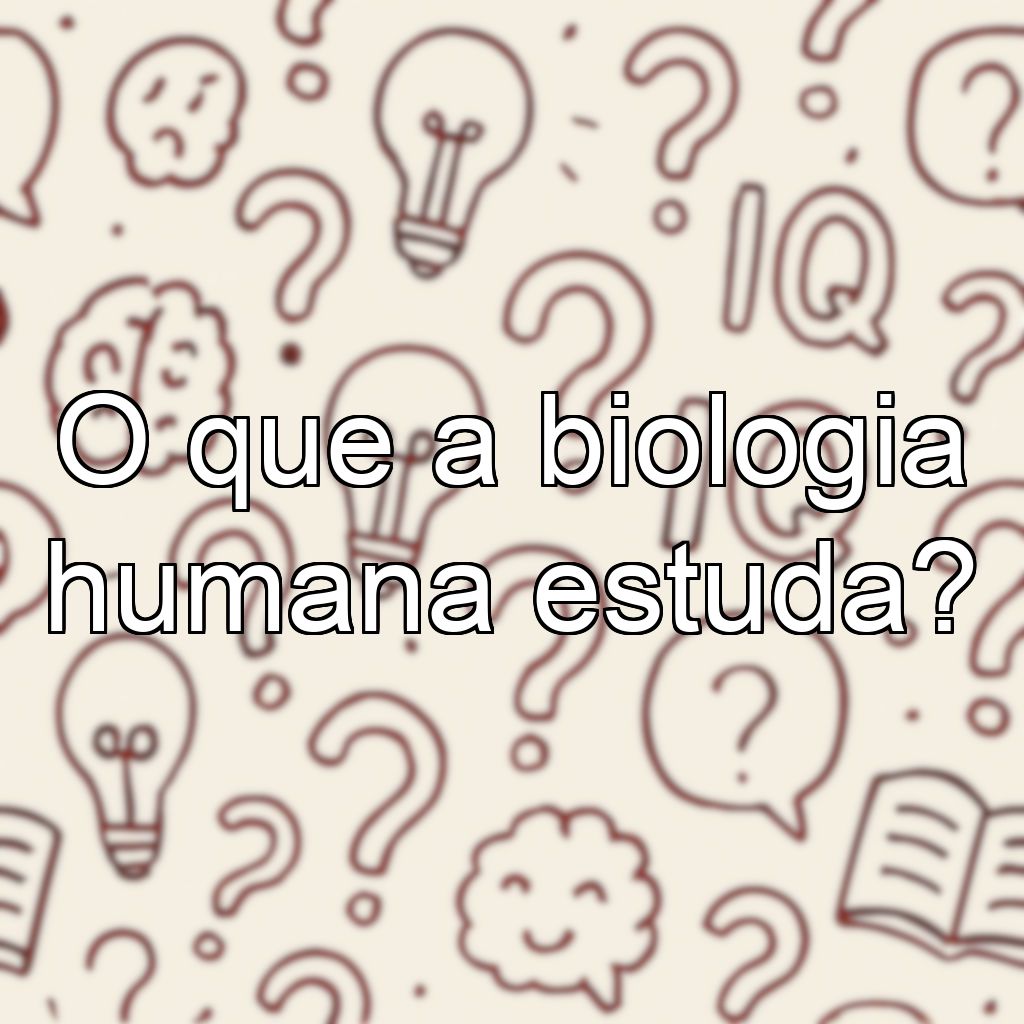O que a biologia humana estuda?