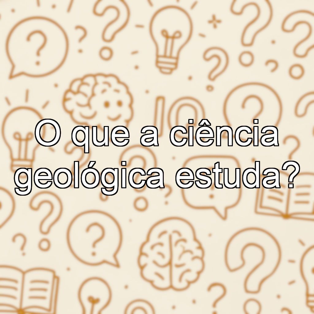O que a ciência geológica estuda?