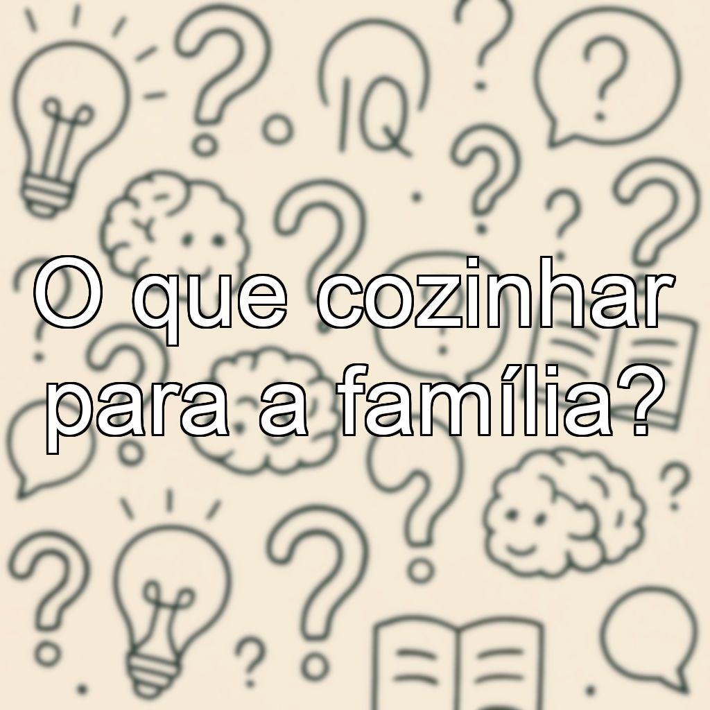 O que cozinhar para a família?