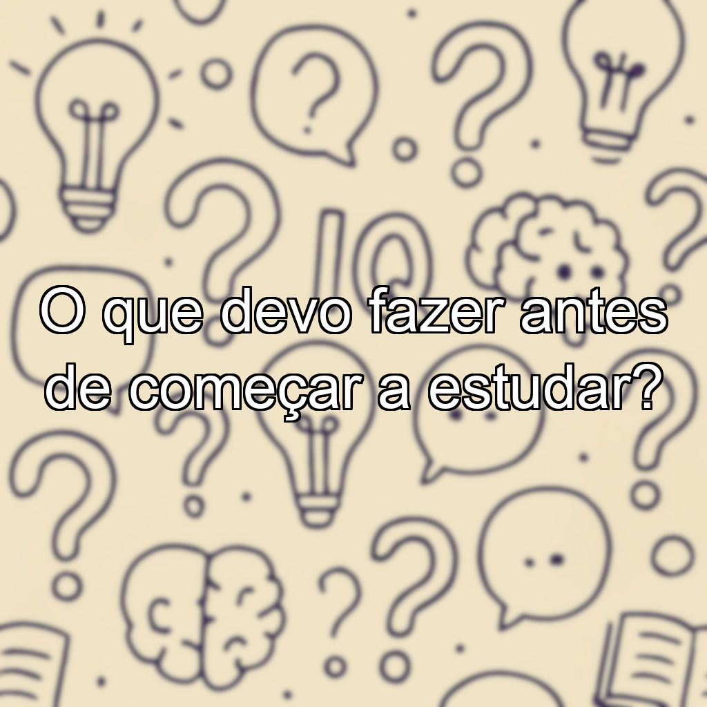 O que devo fazer antes de começar a estudar?