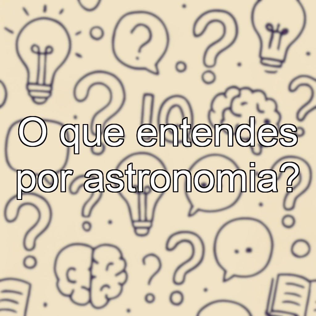 O que entendes por astronomia?
