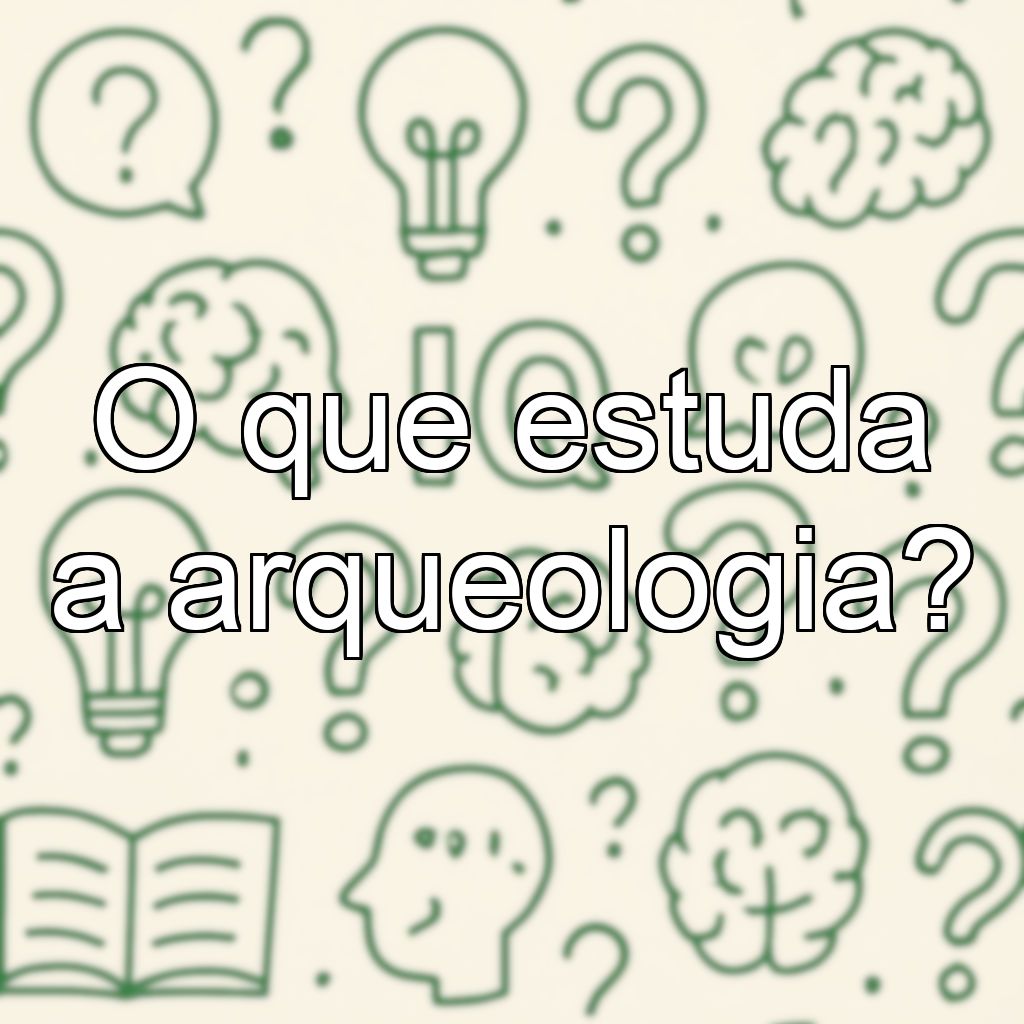 O que estuda a arqueologia?