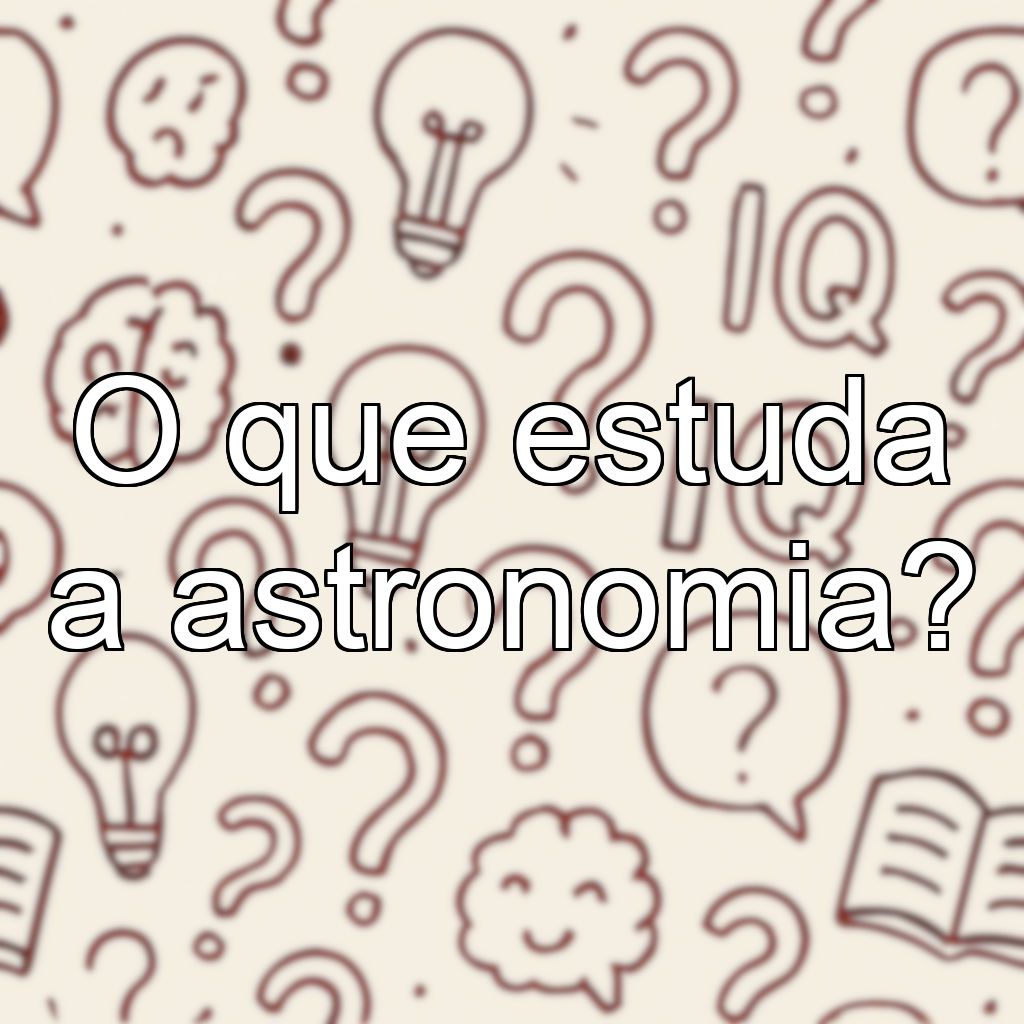 O que estuda a astronomia?