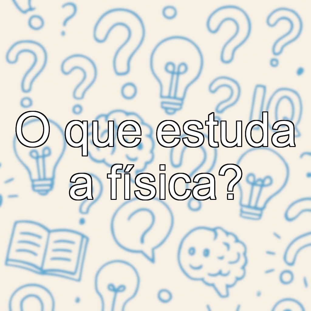 O que estuda a física?