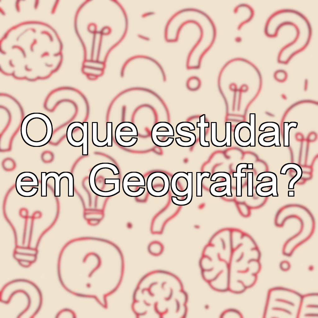 O que estudar em Geografia?