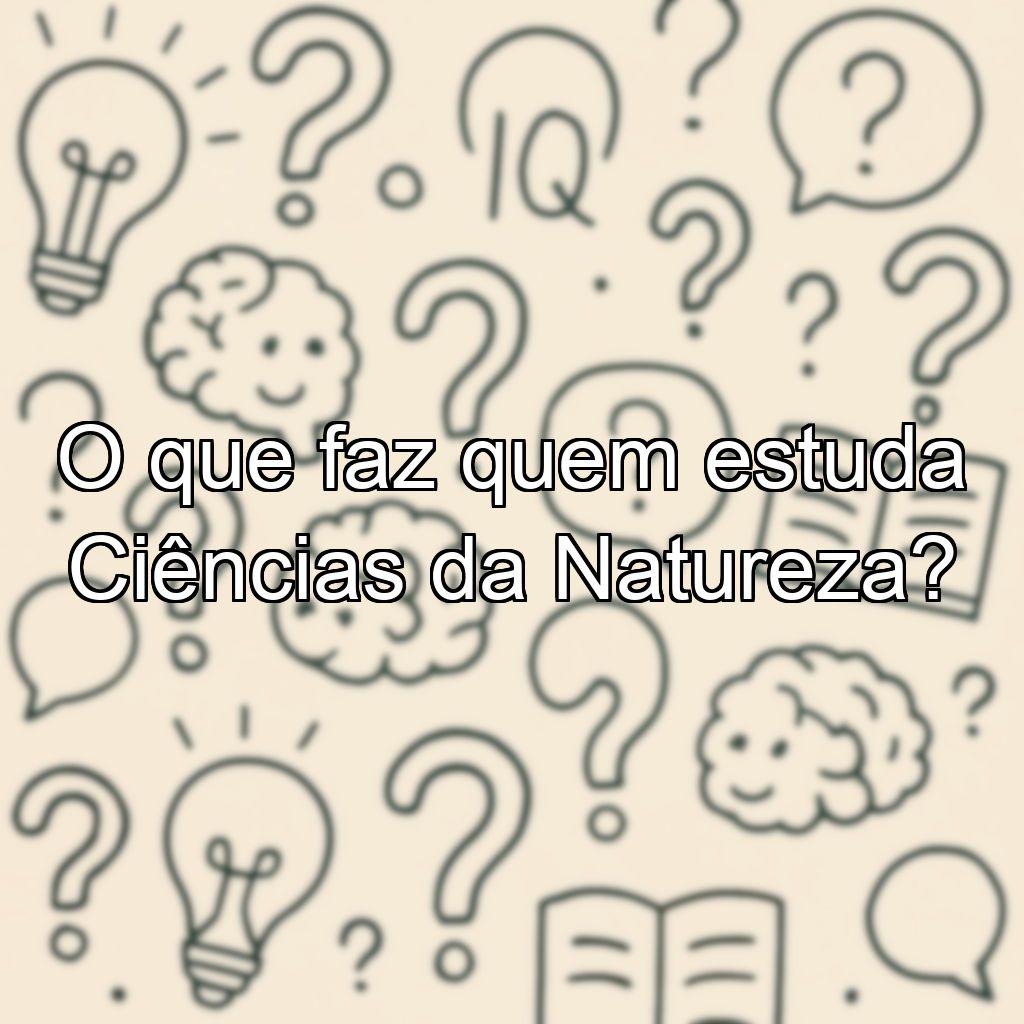 O que faz quem estuda Ciências da Natureza?