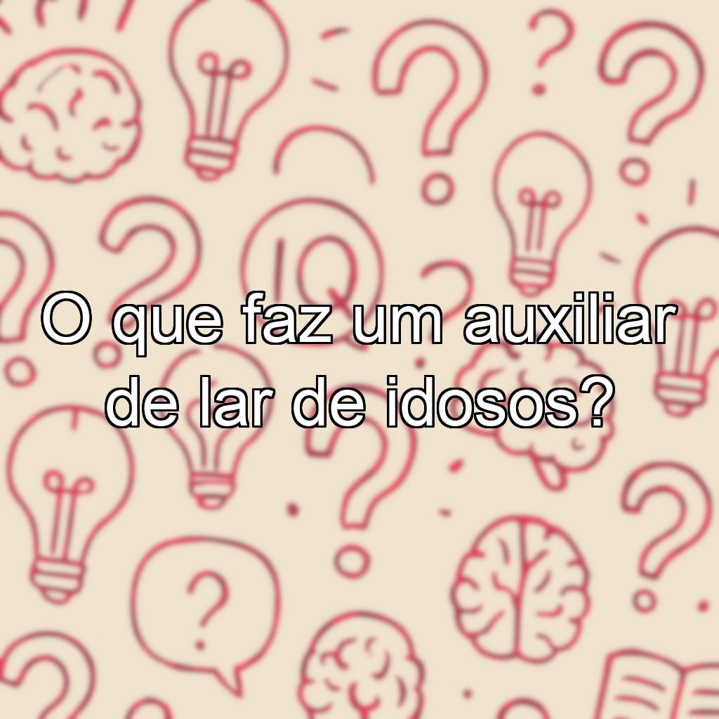 O que faz um auxiliar de lar de idosos?