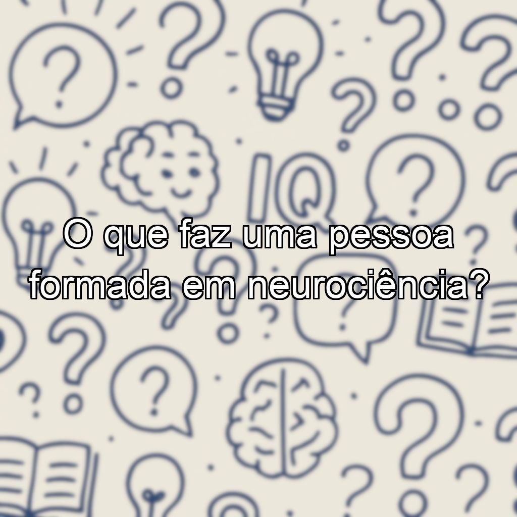 O que faz uma pessoa formada em neurociência?