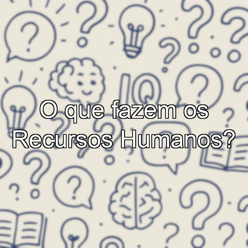O que fazem os Recursos Humanos?