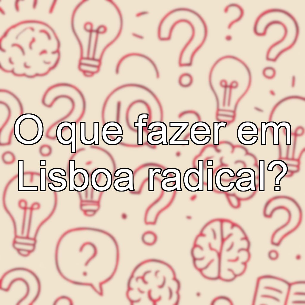 O que fazer em Lisboa radical?
