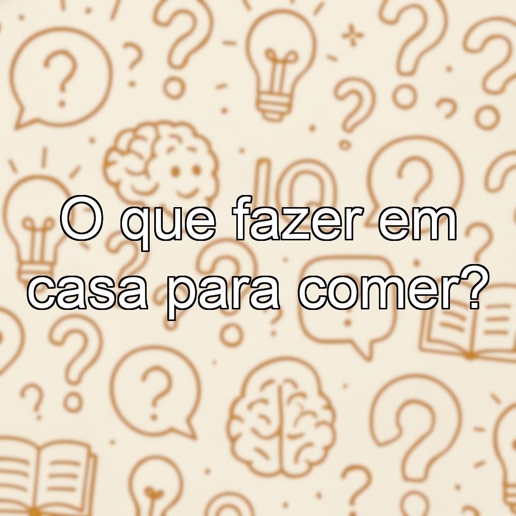 O que fazer em casa para comer?