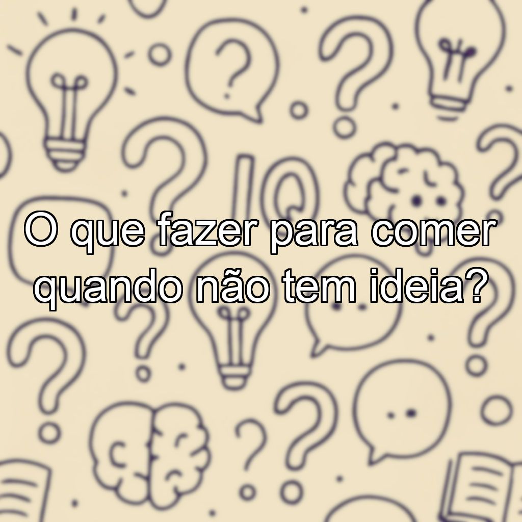 O que fazer para comer quando não tem ideia?
