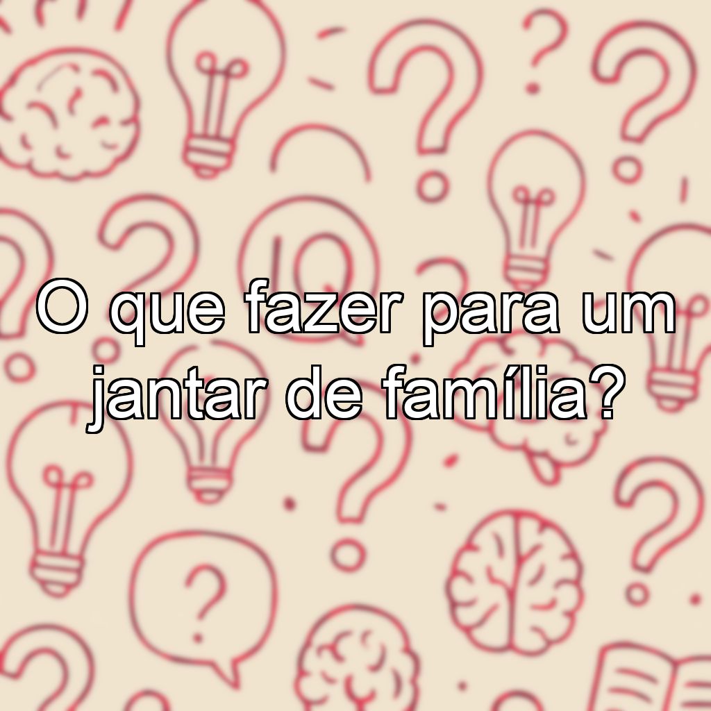 O que fazer para um jantar de família?