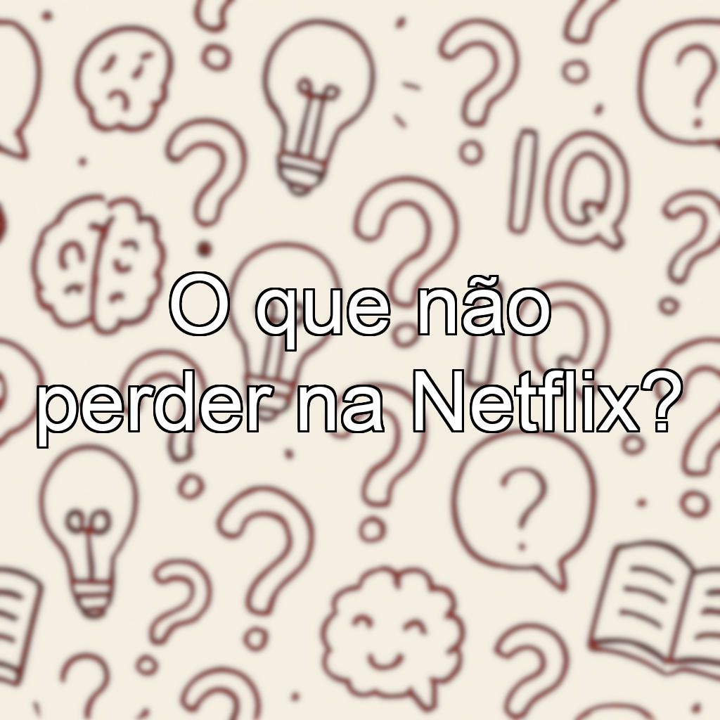 O que não perder na Netflix?