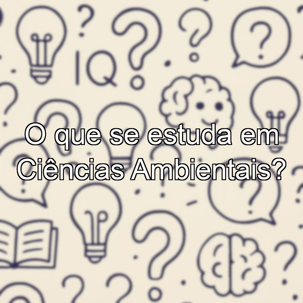 O que se estuda em Ciências Ambientais?