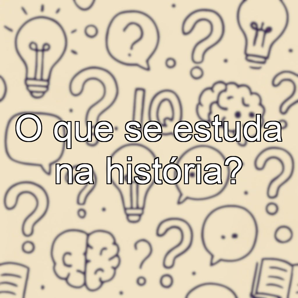 O que se estuda na história?