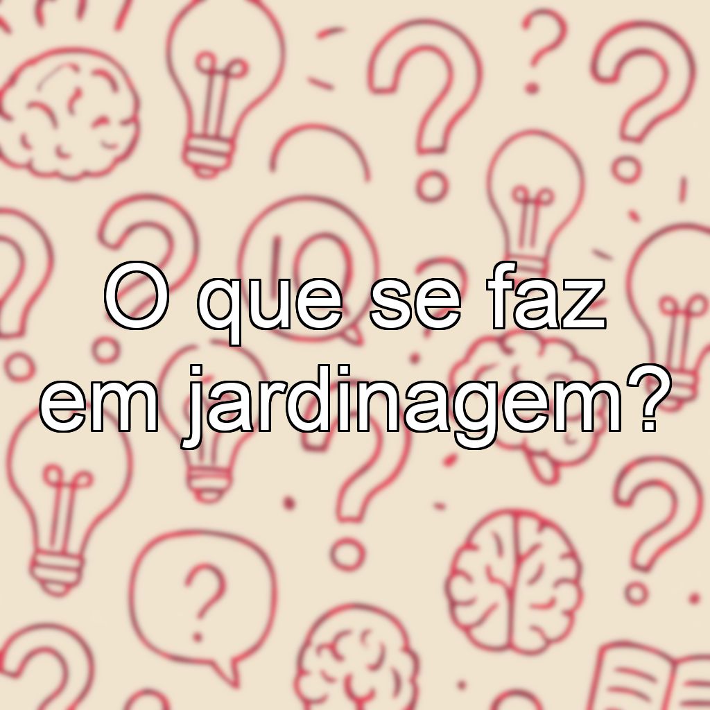 O que se faz em jardinagem?