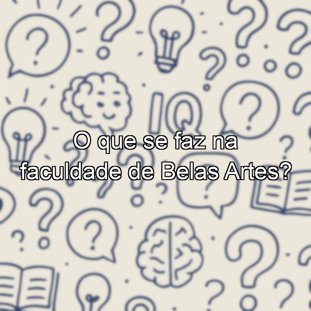 O que se faz na faculdade de Belas Artes?