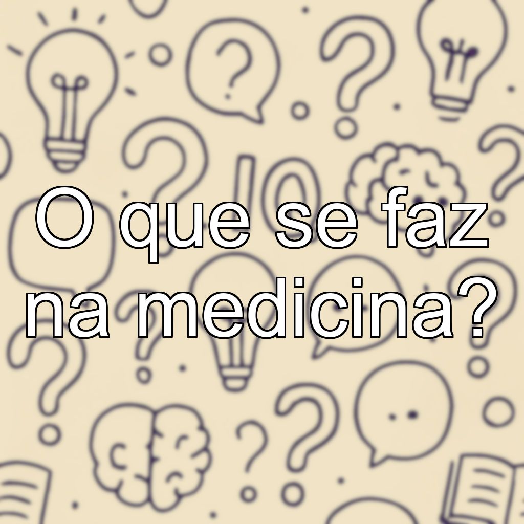 O que se faz na medicina?