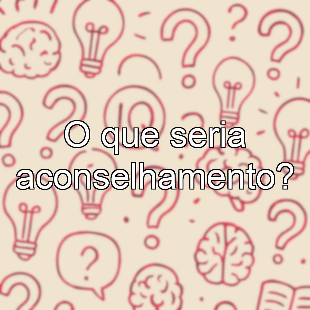 O que seria aconselhamento?