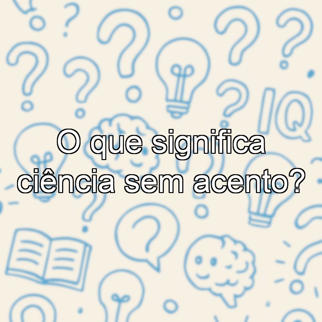 O que significa ciência sem acento?
