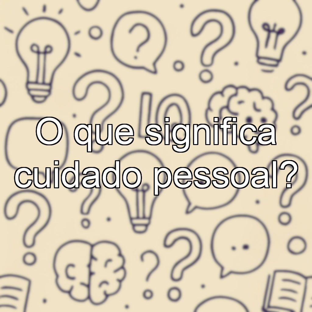 O que significa cuidado pessoal?