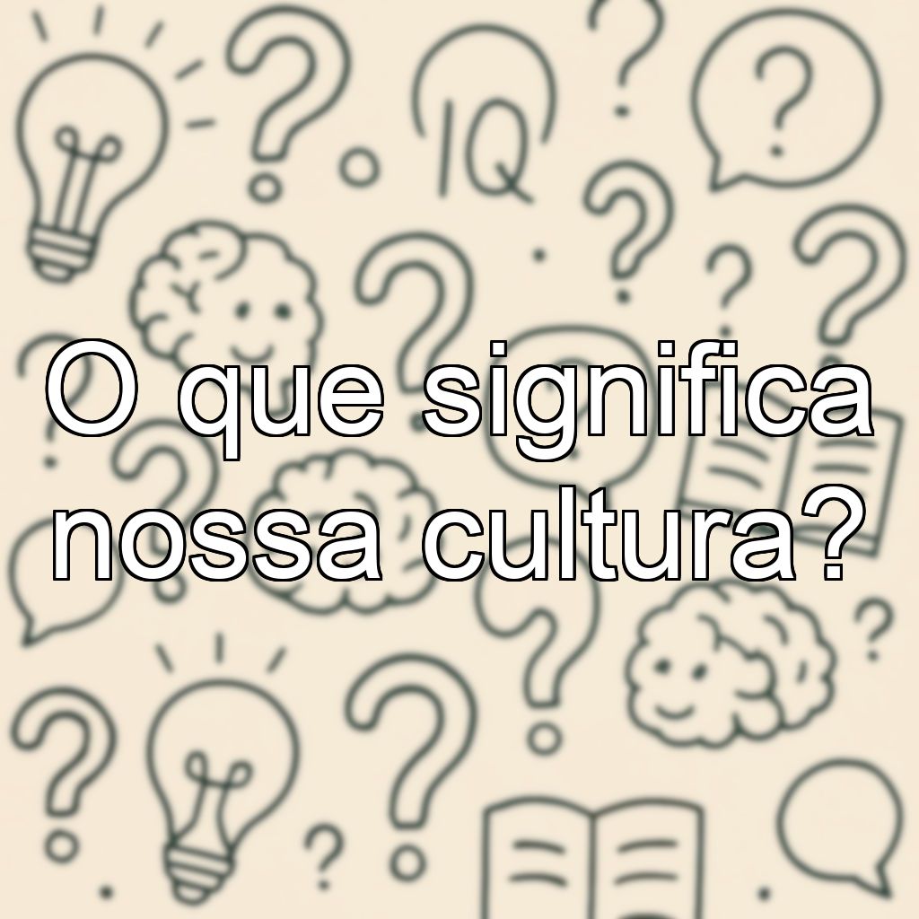 O que significa nossa cultura?
