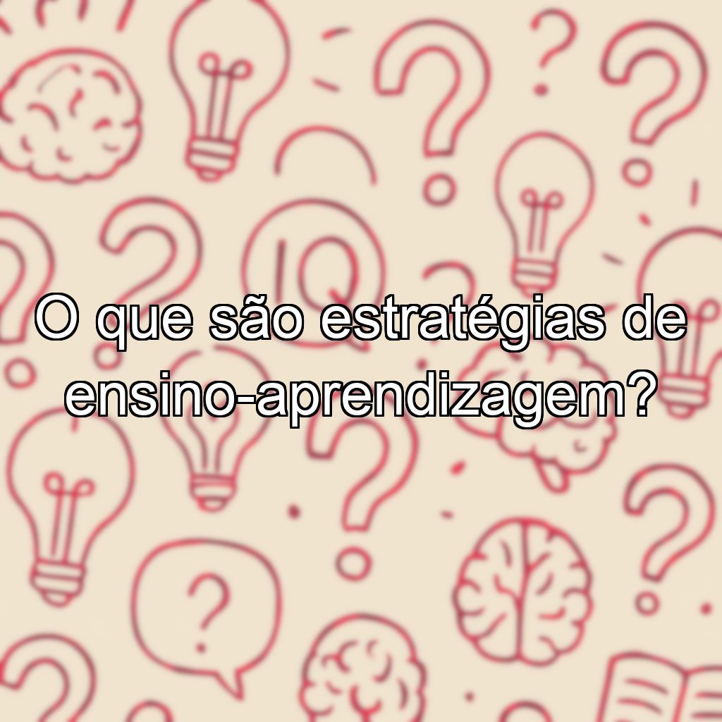 O que são estratégias de ensino-aprendizagem?